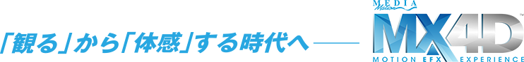 「観る」から「体感」する時代へ― MX4D®