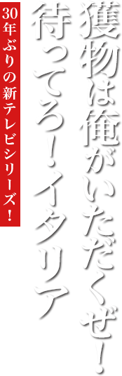 獲物は俺がいただくぜ！待ってろ！イタリア 30年ぶりの新テレビシリーズ！